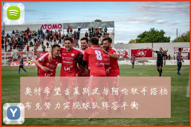 奥特希望吉莱斯皮与阿伦联手搭档布克努力实现球队阵容平衡