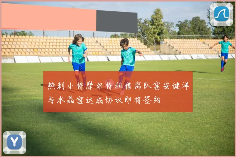 热刺小将摩尔将租借离队富安健洋与水晶宫达成协议即将签约