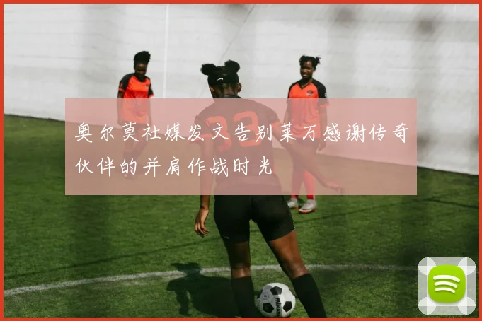 奥尔莫社媒发文告别莱万感谢传奇伙伴的并肩作战时光