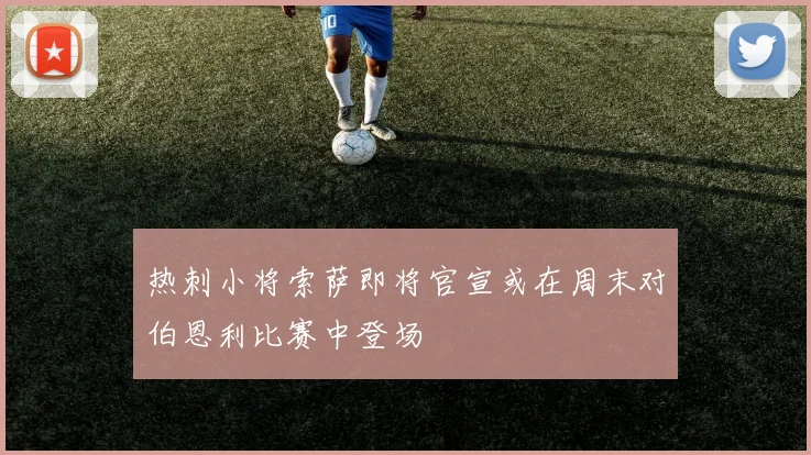 热刺小将索萨即将官宣或在周末对伯恩利比赛中登场
