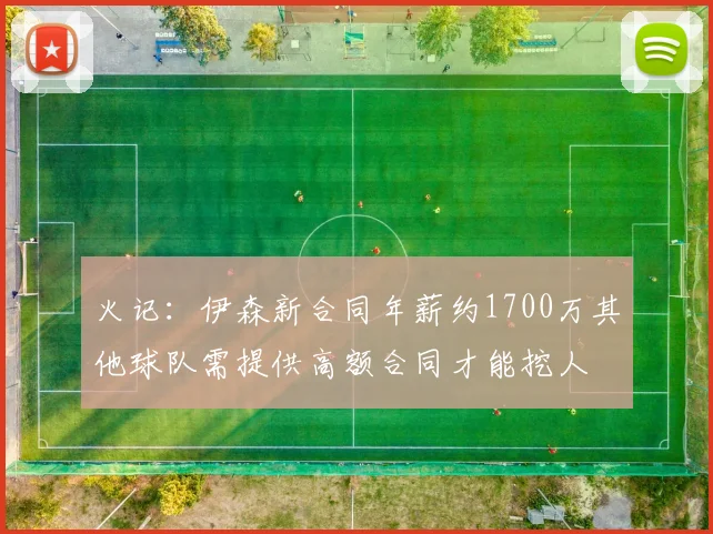 火记：伊森新合同年薪约1700万其他球队需提供高额合同才能挖人