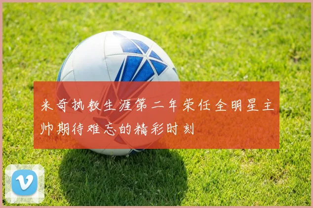 米奇执教生涯第二年荣任全明星主帅期待难忘的精彩时刻