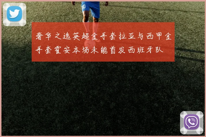 奢华之选英超金手套拉亚与西甲金手套霍安本场未能首发西班牙队