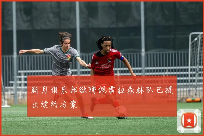 新月俱乐部欲聘佩雷拉森林队已提出续约方案