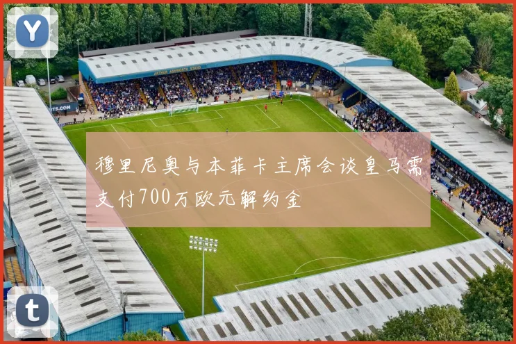 穆里尼奥与本菲卡主席会谈皇马需支付700万欧元解约金