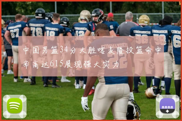 中国男篮34分大胜喀麦隆投篮命中率高达615展现强大实力